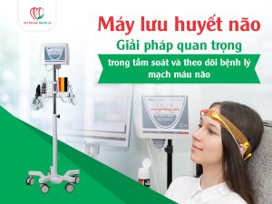 Máy lưu huyết não: Giải pháp quan trọng trong tầm soát và theo dõi bệnh lý mạch máu não