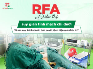 RFA điều trị suy giãn tĩnh mạch chi dưới: Vì sao quy trình chuẩn hóa giúp nâng cao hiệu quả điều trị?