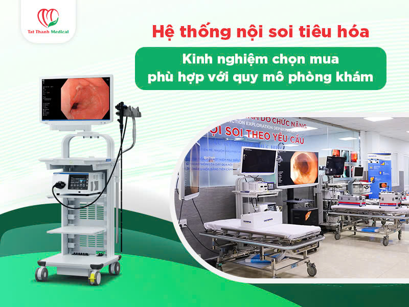 Hệ thống nội soi tiêu hóa - Kinh nghiệm chọn mua phù hợp với quy mô phòng khám