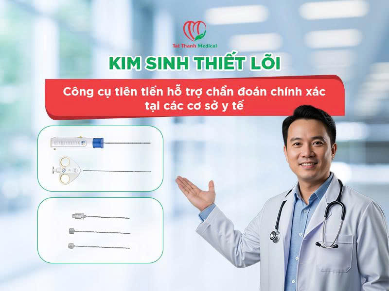 Kim sinh thiết lõi: Công cụ tiên tiến hỗ trợ chẩn đoán chính xác tại các cơ sở y tế