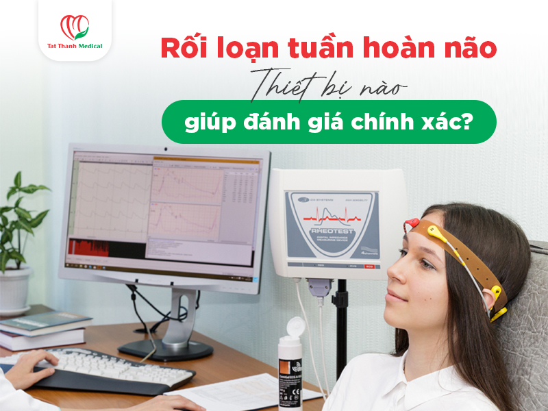 Rối loạn tuần hoàn não: Thiết bị nào giúp đánh giá chức năng hiệu quả?