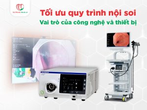Tối ưu quy trình nội soi: Vai trò của công nghệ và thiết bị